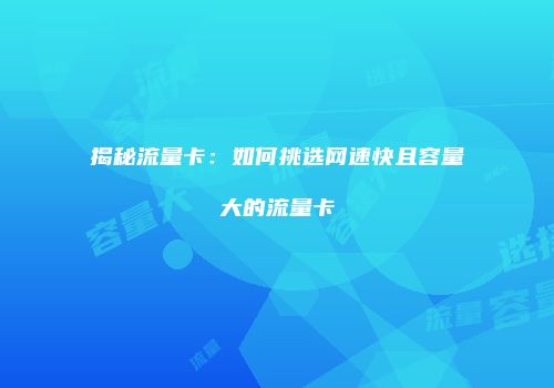 揭秘流量卡：如何挑选网速快且容量大的流量卡