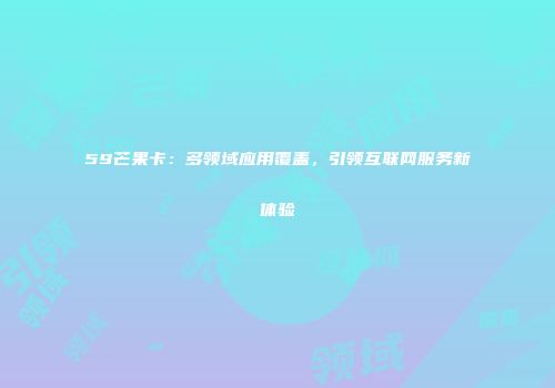 59芒果卡：多领域应用覆盖，引领互联网服务新体验