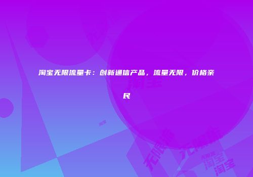 淘宝无限流量卡：创新通信产品，流量无限，价格亲民