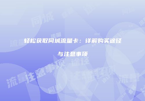 轻松获取同城流量卡：详解购买途径与注意事项