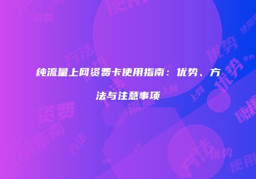 纯流量上网资费卡使用指南：优势、方法与注意事项
