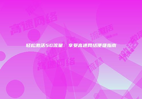 轻松激活5G流量：享受高速网络便捷指南