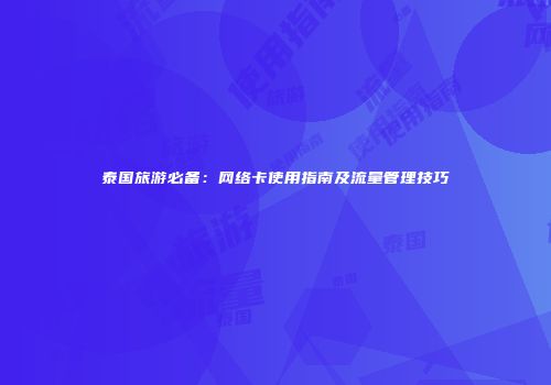 泰国旅游必备：网络卡使用指南及流量管理技巧