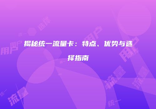 揭秘统一流量卡：特点、优势与选择指南