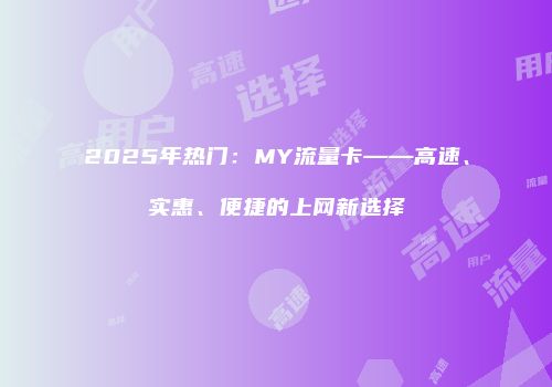 2025年热门：MY流量卡——高速、实惠、便捷的上网新选择