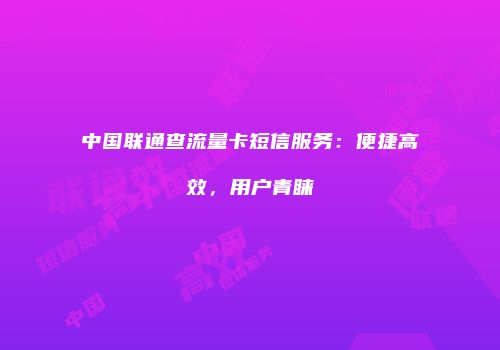 中国联通查流量卡短信服务：便捷高效，用户青睐