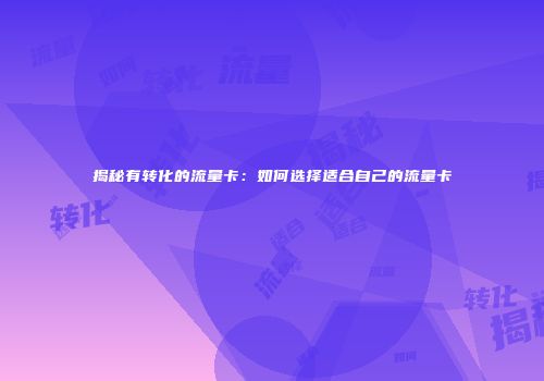 揭秘有转化的流量卡：如何选择适合自己的流量卡