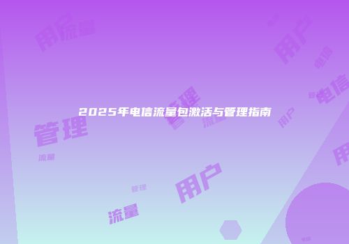 2025年电信流量包激活与管理指南