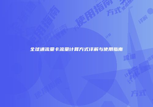 全球通流量卡流量计算方式详解与使用指南