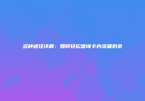 多种途径详解：如何轻松查询卡内流量剩余