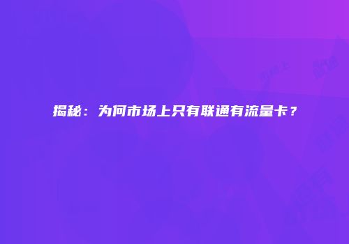 揭秘：为何市场上只有联通有流量卡？
