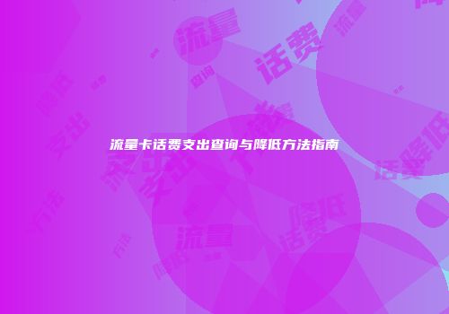 流量卡话费支出查询与降低方法指南
