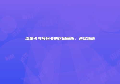 流量卡与号码卡的区别解析：选择指南