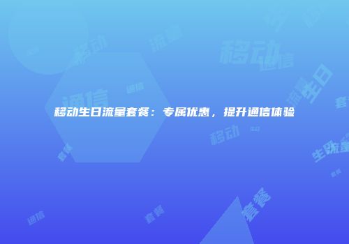 移动生日流量套餐：专属优惠，提升通信体验