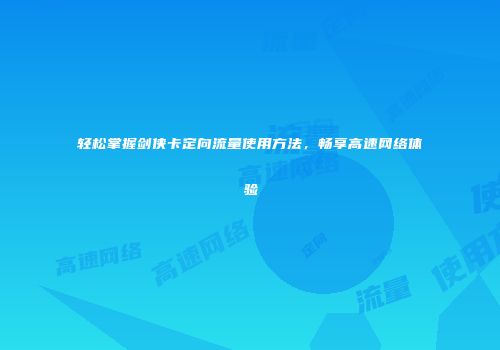 轻松掌握剑侠卡定向流量使用方法，畅享高速网络体验
