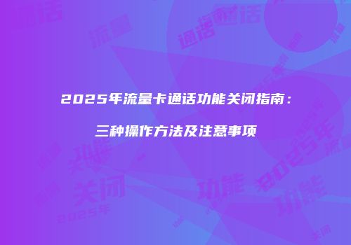 2025年流量卡通话功能关闭指南：三种操作方法及注意事项