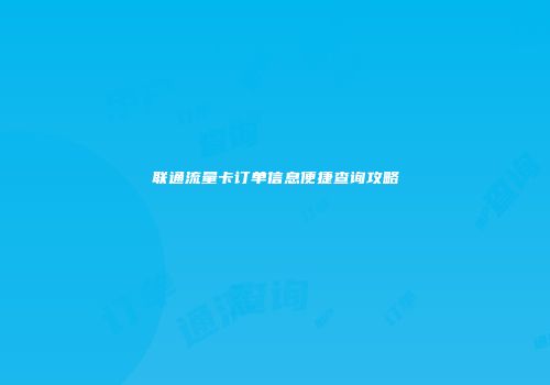 联通流量卡订单信息便捷查询攻略