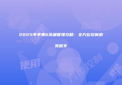 2025年苹果6流量管理攻略：全方位控制避免超支