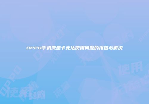 OPPO手机流量卡无法使用问题的排查与解决