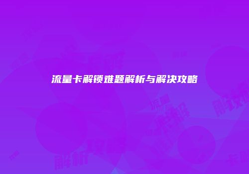 流量卡解锁难题解析与解决攻略