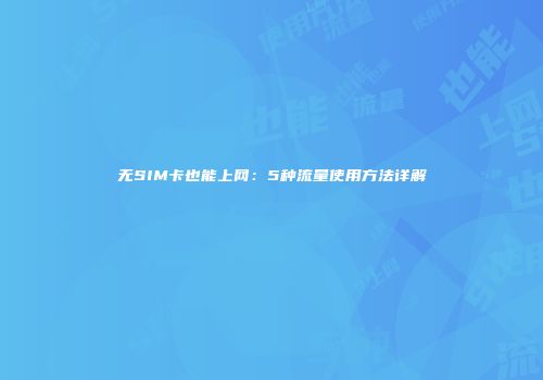 无SIM卡也能上网：5种流量使用方法详解
