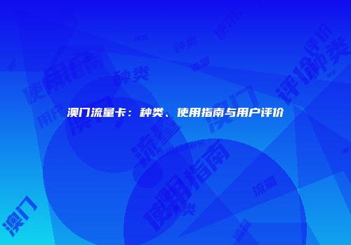 澳门流量卡：种类、使用指南与用户评价
