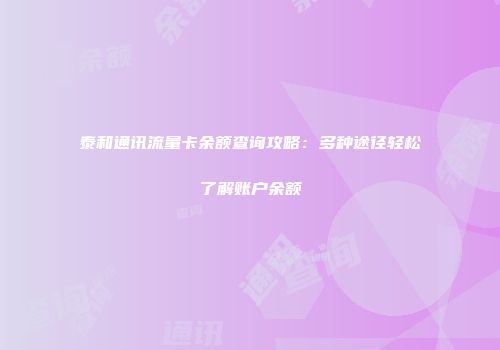 泰和通讯流量卡余额查询攻略：多种途径轻松了解账户余额