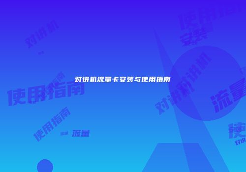 对讲机流量卡安装与使用指南