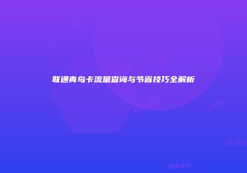 联通青鸟卡流量查询与节省技巧全解析