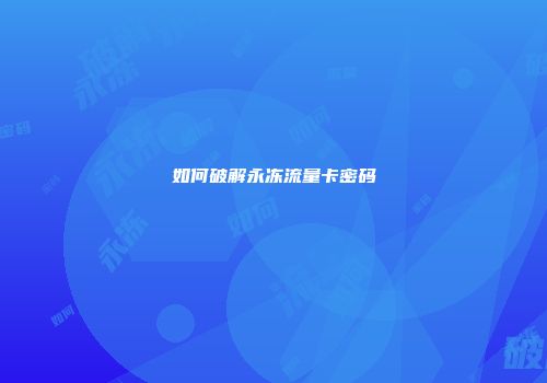 如何破解永冻流量卡密码