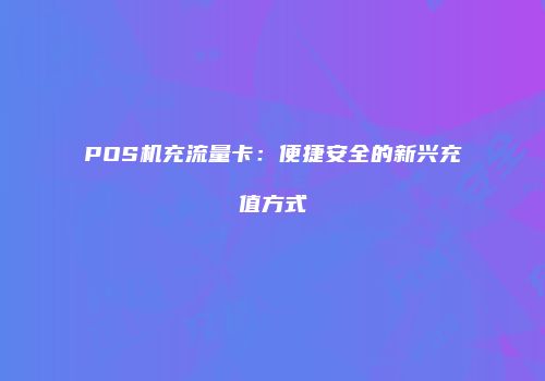 POS机充流量卡：便捷安全的新兴充值方式