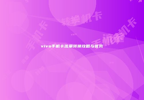 vivo手机卡流量转换攻略与优势