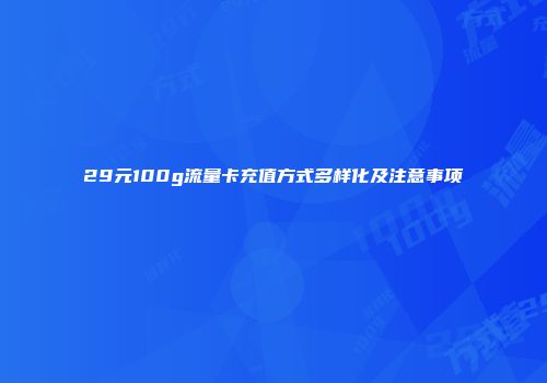 29元100g流量卡充值方式多样化及注意事项
