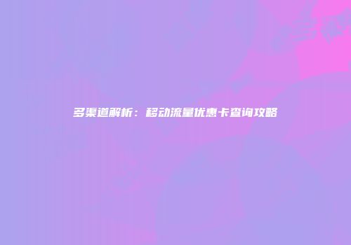 多渠道解析：移动流量优惠卡查询攻略