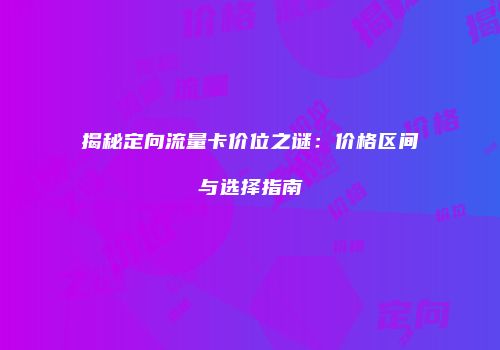 揭秘定向流量卡价位之谜：价格区间与选择指南