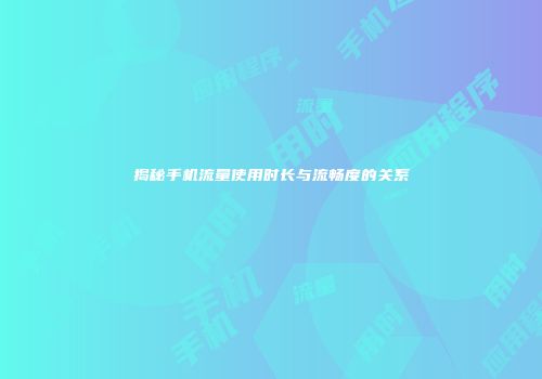 揭秘手机流量使用时长与流畅度的关系
