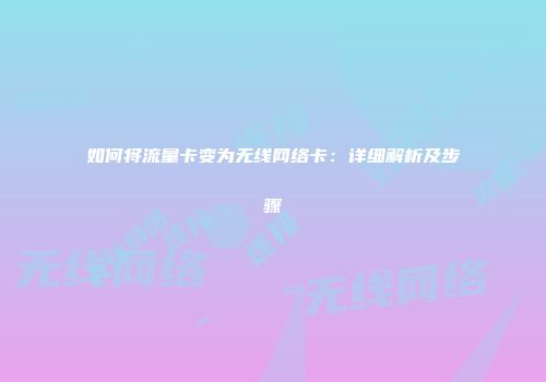 如何将流量卡变为无线网络卡：详细解析及步骤