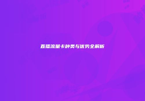 直播流量卡种类与优势全解析