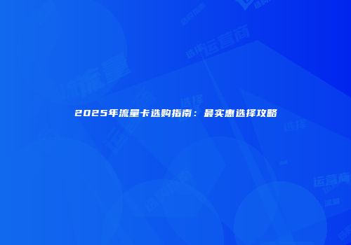 2025年流量卡选购指南：最实惠选择攻略