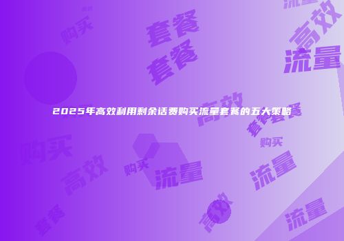 2025年高效利用剩余话费购买流量套餐的五大策略