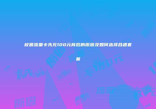 校园流量卡先充100元背后的原因及如何选择合适套餐