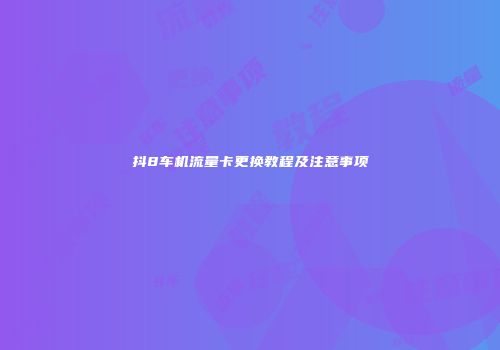 抖8车机流量卡更换教程及注意事项