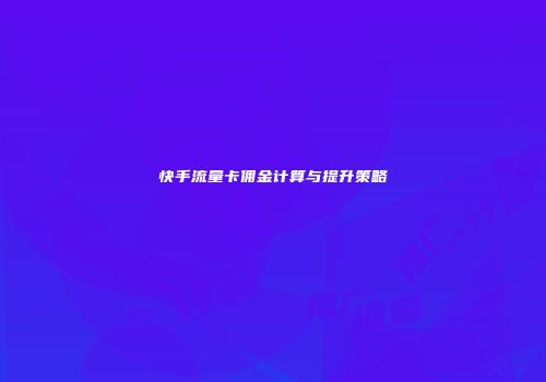 快手流量卡佣金计算与提升策略