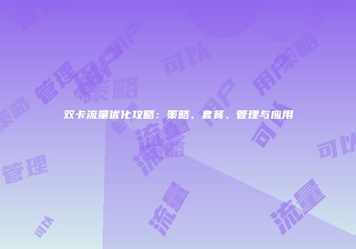 双卡流量优化攻略：策略、套餐、管理与应用