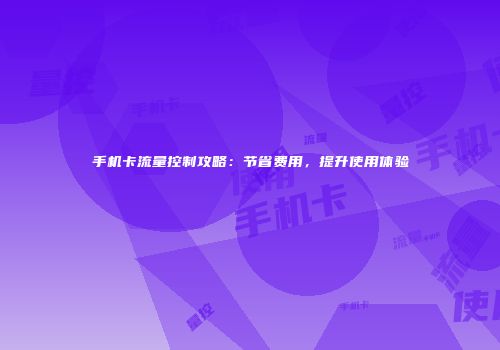 手机卡流量控制攻略：节省费用，提升使用体验