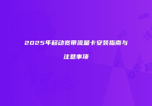 2025年移动宽带流量卡安装指南与注意事项
