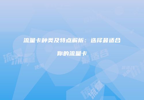 流量卡种类及特点解析：选择最适合你的流量卡