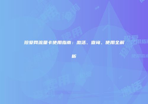 珍爱网流量卡使用指南：激活、查询、使用全解析