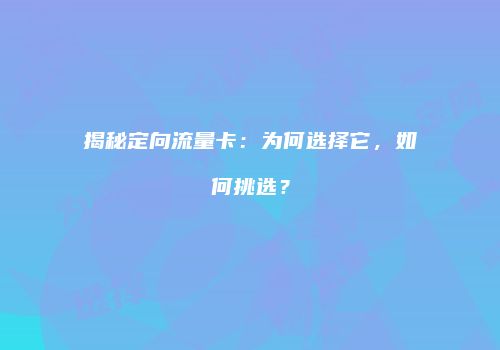 揭秘定向流量卡：为何选择它，如何挑选？