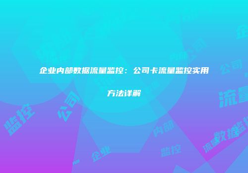 企业内部数据流量监控：公司卡流量监控实用方法详解